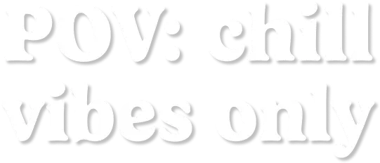 POV: chill vibes only