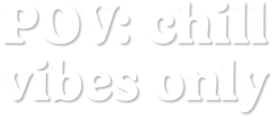 POV: chill vibes only