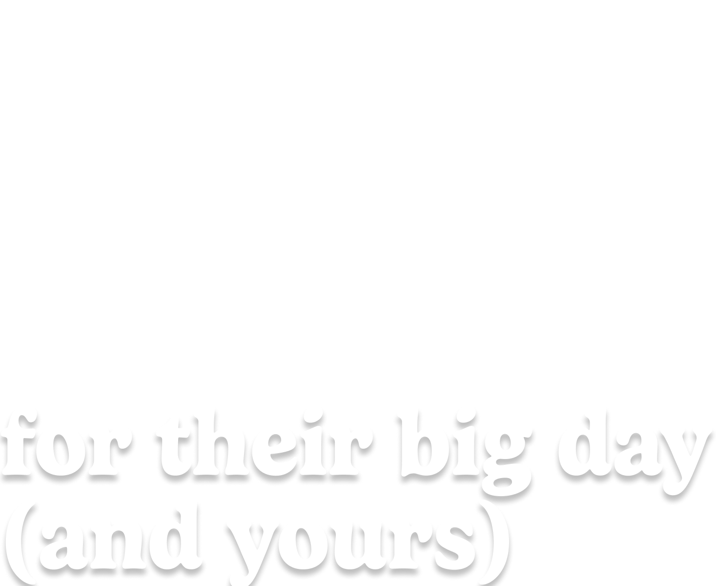 for their big day (and yours)