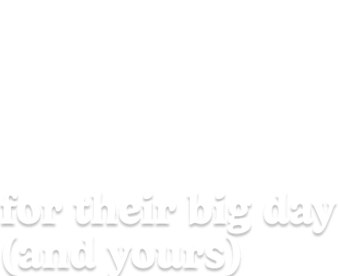 for their big day (and yours)