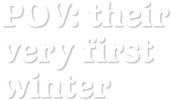 POV: their first winter