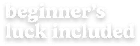 beginner's luck included