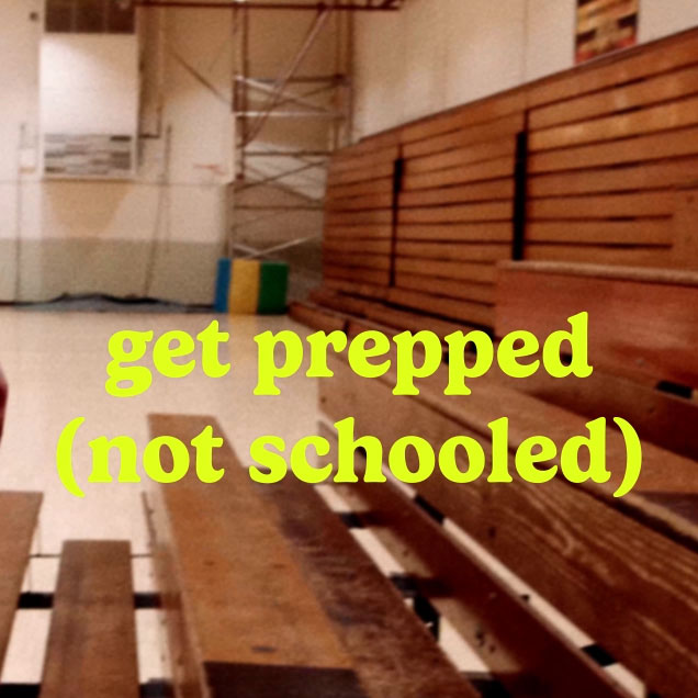 get prepped (not schooled)