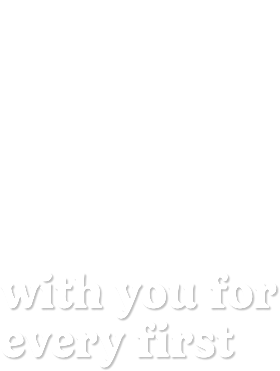 with you for every first