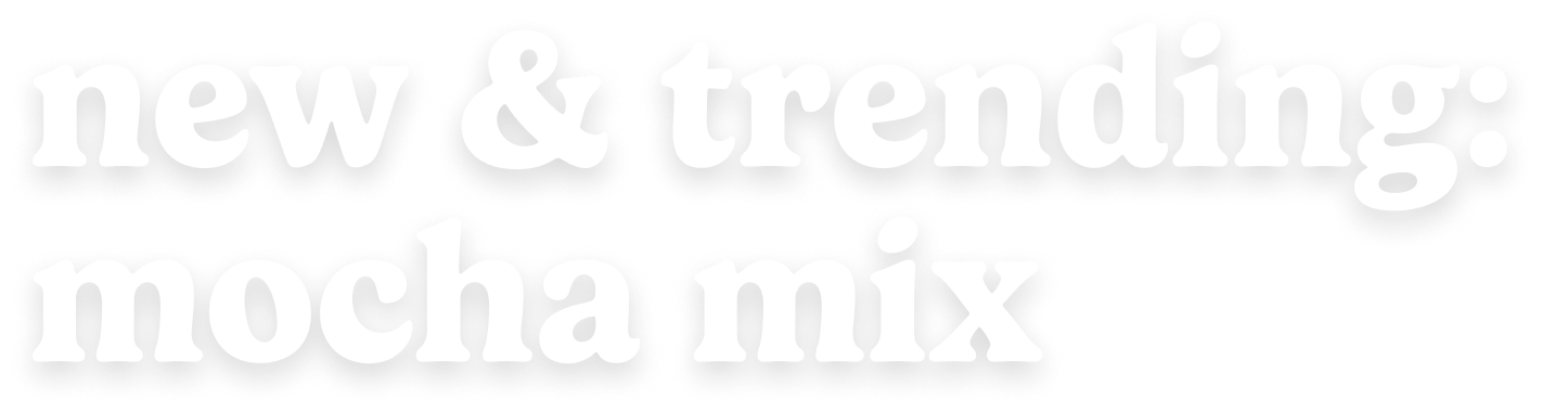 new & trending: mocha mix
