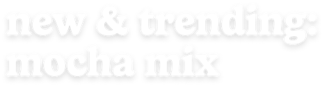 new & trending: mocha mix