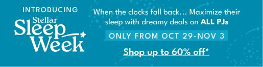 INTRODUCING Stellar Sleep Week When the clocks fall back... Maximize their sleep with dreamy deals on ALL PJs ONLY FROM OCT 29-NOV 3 Shop up to 60% off*