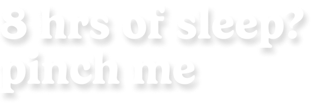 8hrs of sleep? pinch me