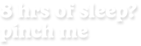 8hrs of sleep? pinch me