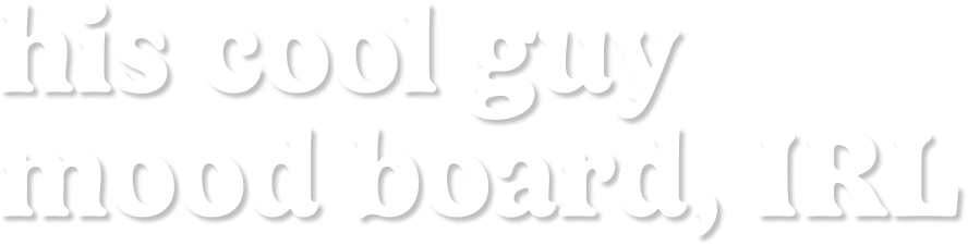 his cool guy mood board IRL