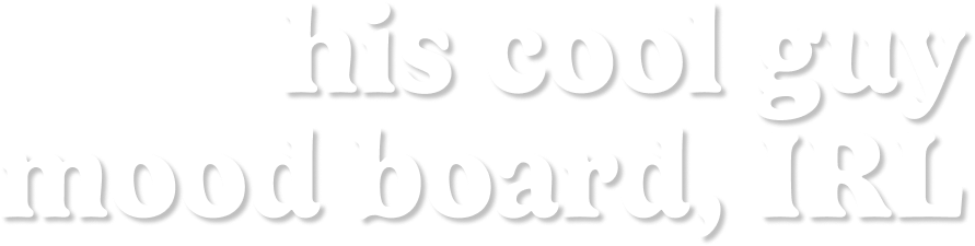 his cool guy mood board IRL