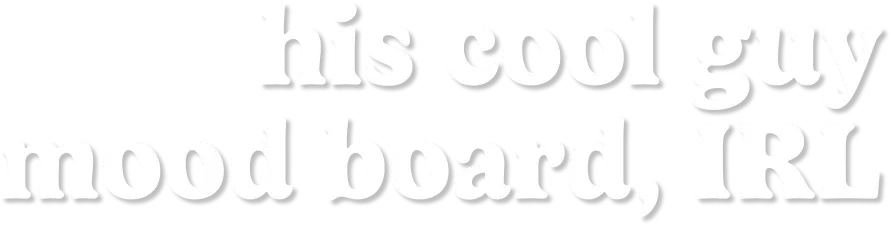 his cool guy mood board IRL