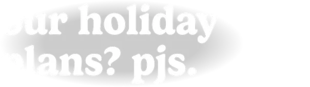 our holiday plans? pjs.