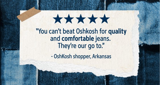 Review from an OshKosh customer that says, “You can’t beat Oshkosh for quality and comfortable jeans. They’re our go to.” 