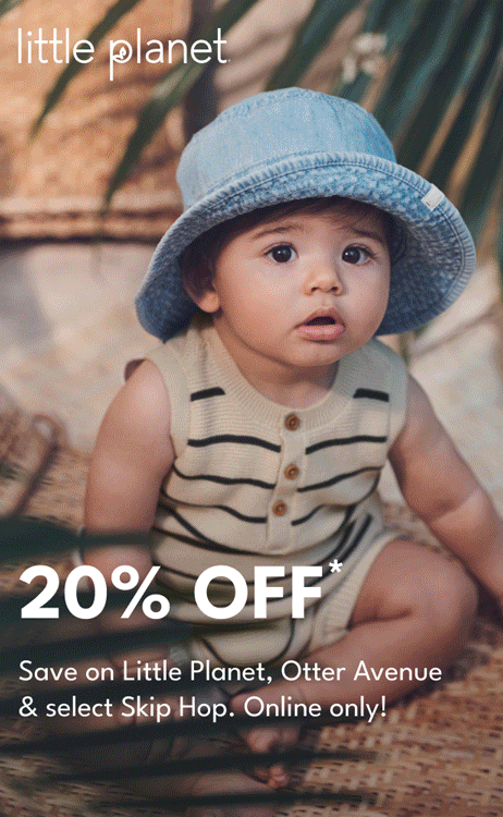 20% OFF* Save on Little Planet, Otter Avenue  & select Skip Hop. Online only!