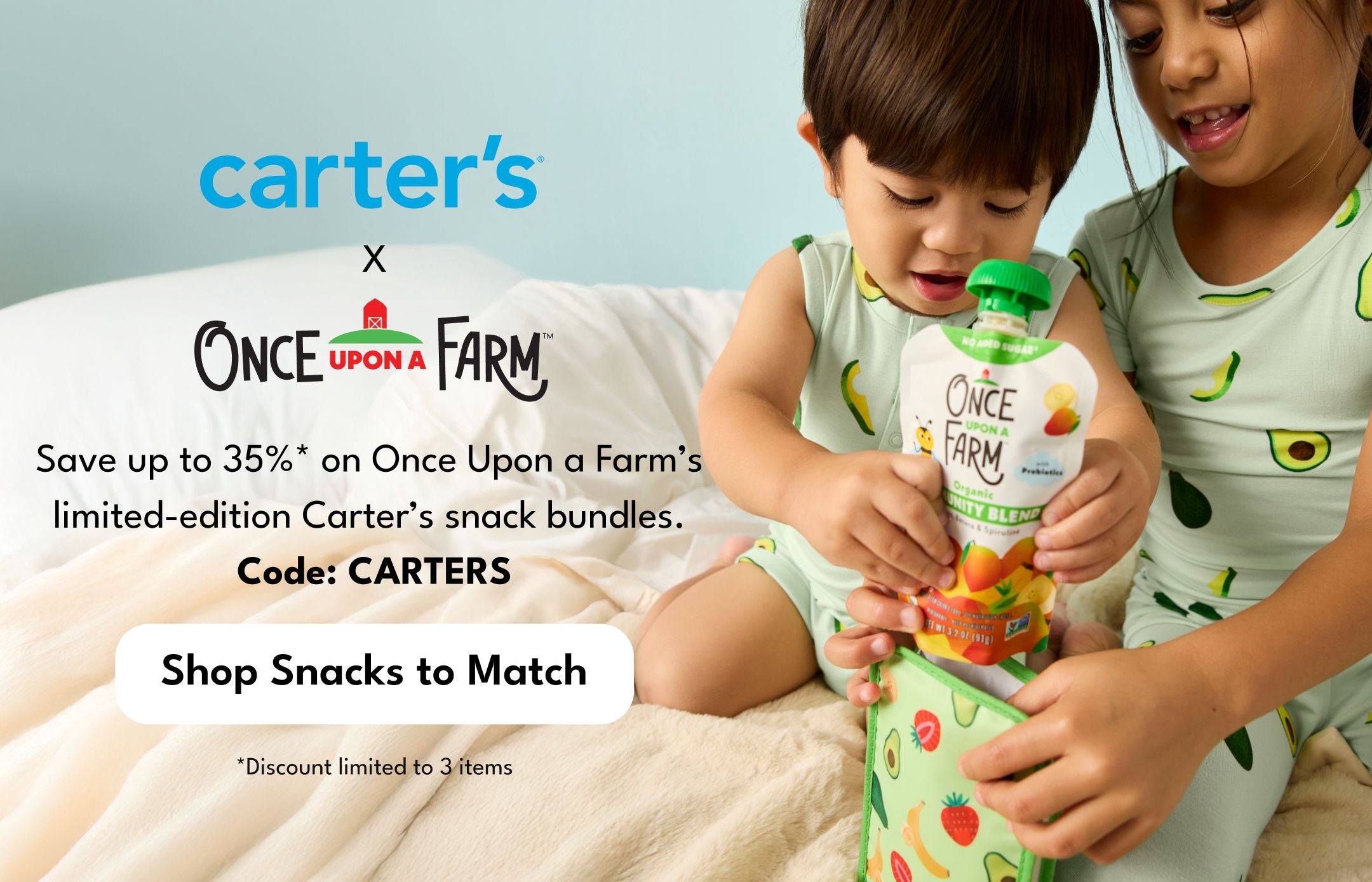carters x Once upon a farm | Save up to 35%* on Once Upon a Farm’s  limited-edition Carter’s snack bundles.  Code: CARTERS | Shop Snacks to Match *Discount limited to 3 items